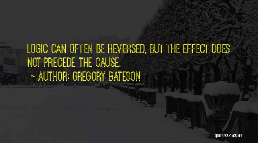 Gregory Bateson Quotes: Logic Can Often Be Reversed, But The Effect Does Not Precede The Cause.