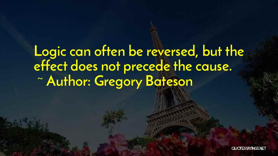 Gregory Bateson Quotes: Logic Can Often Be Reversed, But The Effect Does Not Precede The Cause.