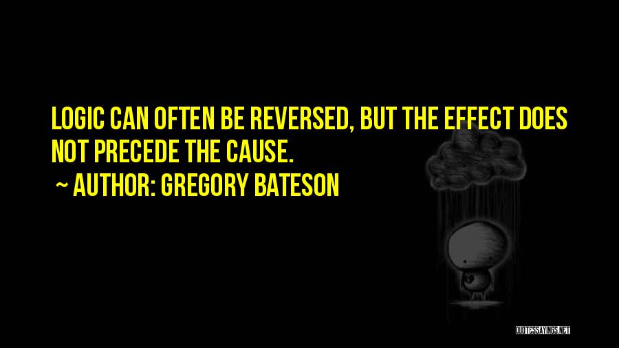 Gregory Bateson Quotes: Logic Can Often Be Reversed, But The Effect Does Not Precede The Cause.