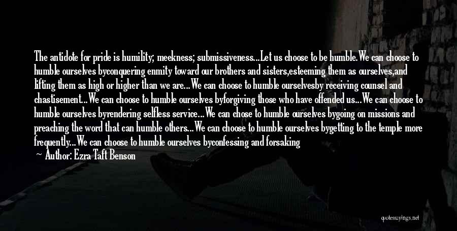 Ezra Taft Benson Quotes: The Antidote For Pride Is Humility; Meekness; Submissiveness...let Us Choose To Be Humble.we Can Choose To Humble Ourselves Byconquering Enmity