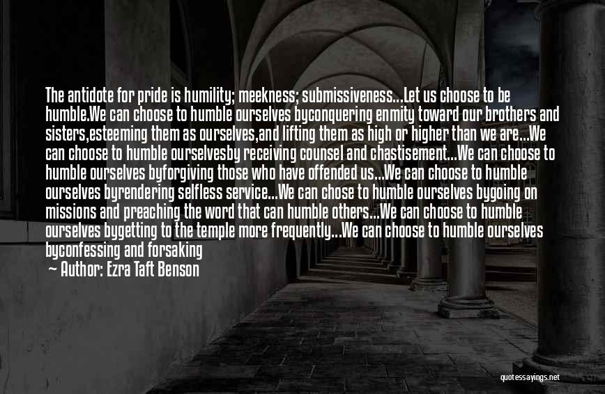 Ezra Taft Benson Quotes: The Antidote For Pride Is Humility; Meekness; Submissiveness...let Us Choose To Be Humble.we Can Choose To Humble Ourselves Byconquering Enmity