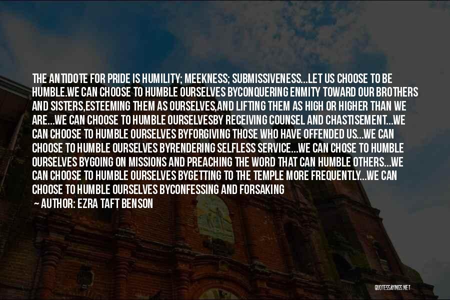 Ezra Taft Benson Quotes: The Antidote For Pride Is Humility; Meekness; Submissiveness...let Us Choose To Be Humble.we Can Choose To Humble Ourselves Byconquering Enmity