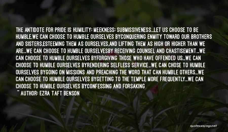 Ezra Taft Benson Quotes: The Antidote For Pride Is Humility; Meekness; Submissiveness...let Us Choose To Be Humble.we Can Choose To Humble Ourselves Byconquering Enmity