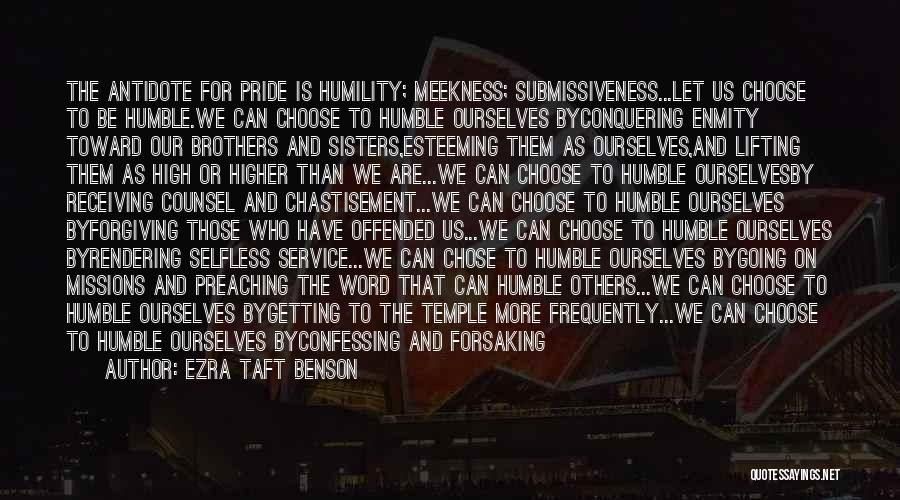 Ezra Taft Benson Quotes: The Antidote For Pride Is Humility; Meekness; Submissiveness...let Us Choose To Be Humble.we Can Choose To Humble Ourselves Byconquering Enmity