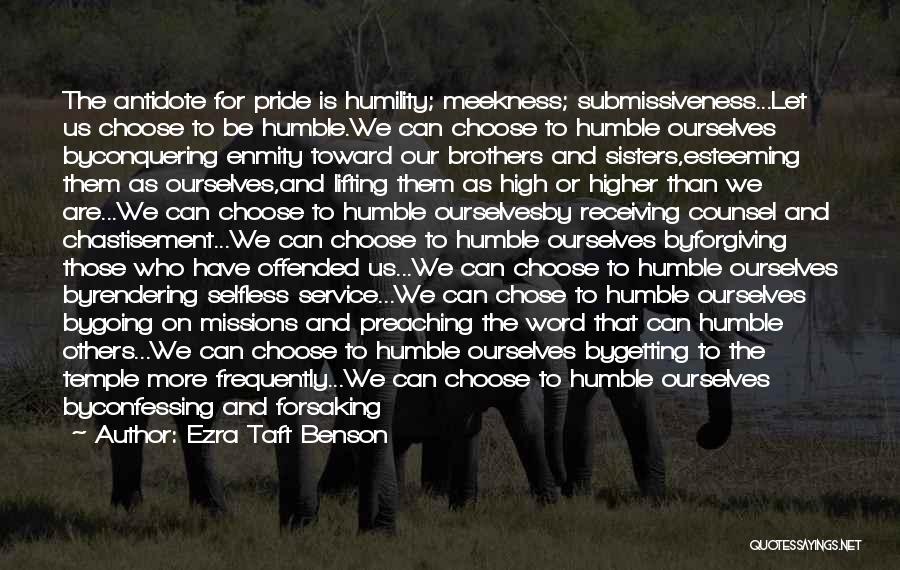 Ezra Taft Benson Quotes: The Antidote For Pride Is Humility; Meekness; Submissiveness...let Us Choose To Be Humble.we Can Choose To Humble Ourselves Byconquering Enmity