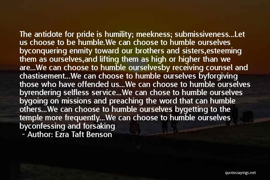 Ezra Taft Benson Quotes: The Antidote For Pride Is Humility; Meekness; Submissiveness...let Us Choose To Be Humble.we Can Choose To Humble Ourselves Byconquering Enmity