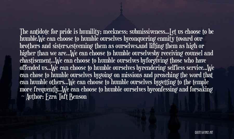 Ezra Taft Benson Quotes: The Antidote For Pride Is Humility; Meekness; Submissiveness...let Us Choose To Be Humble.we Can Choose To Humble Ourselves Byconquering Enmity