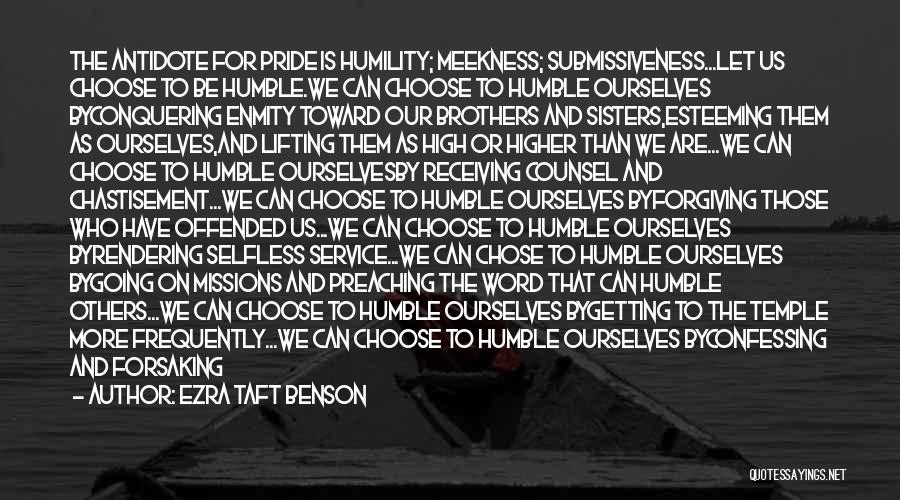 Ezra Taft Benson Quotes: The Antidote For Pride Is Humility; Meekness; Submissiveness...let Us Choose To Be Humble.we Can Choose To Humble Ourselves Byconquering Enmity