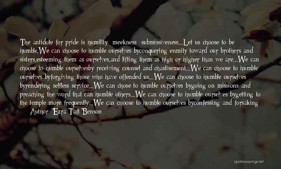 Ezra Taft Benson Quotes: The Antidote For Pride Is Humility; Meekness; Submissiveness...let Us Choose To Be Humble.we Can Choose To Humble Ourselves Byconquering Enmity