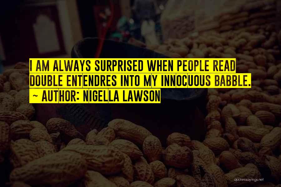 Nigella Lawson Quotes: I Am Always Surprised When People Read Double Entendres Into My Innocuous Babble.
