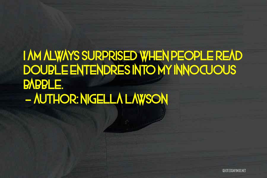 Nigella Lawson Quotes: I Am Always Surprised When People Read Double Entendres Into My Innocuous Babble.