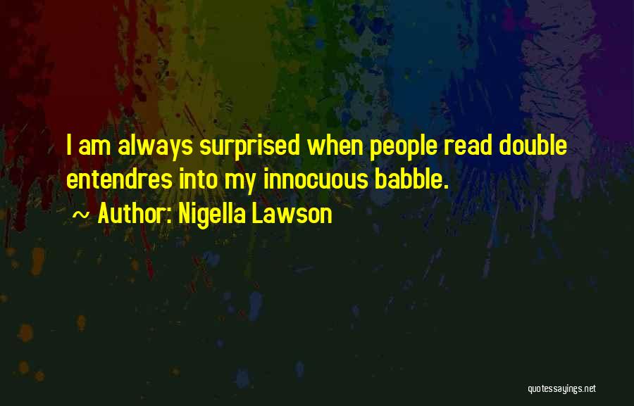 Nigella Lawson Quotes: I Am Always Surprised When People Read Double Entendres Into My Innocuous Babble.