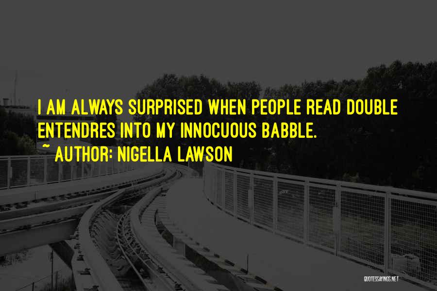 Nigella Lawson Quotes: I Am Always Surprised When People Read Double Entendres Into My Innocuous Babble.