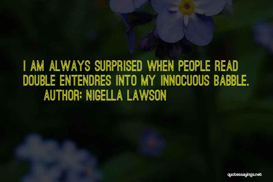 Nigella Lawson Quotes: I Am Always Surprised When People Read Double Entendres Into My Innocuous Babble.