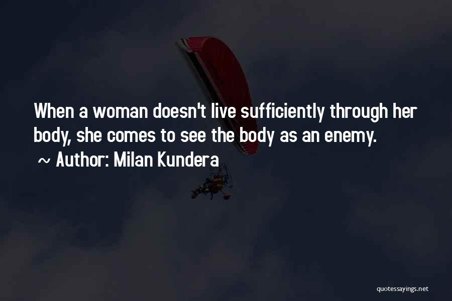 Milan Kundera Quotes: When A Woman Doesn't Live Sufficiently Through Her Body, She Comes To See The Body As An Enemy.