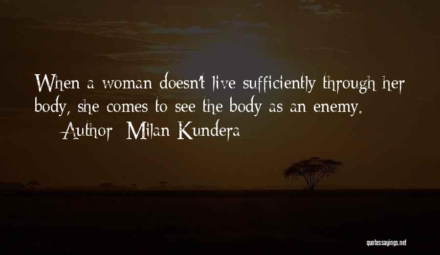 Milan Kundera Quotes: When A Woman Doesn't Live Sufficiently Through Her Body, She Comes To See The Body As An Enemy.