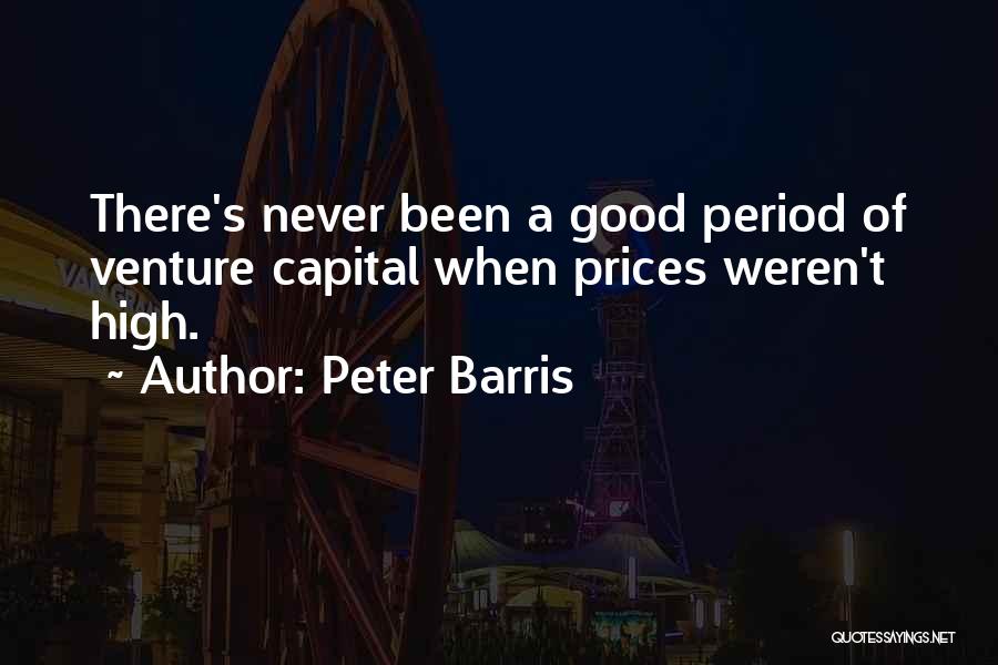 Peter Barris Quotes: There's Never Been A Good Period Of Venture Capital When Prices Weren't High.