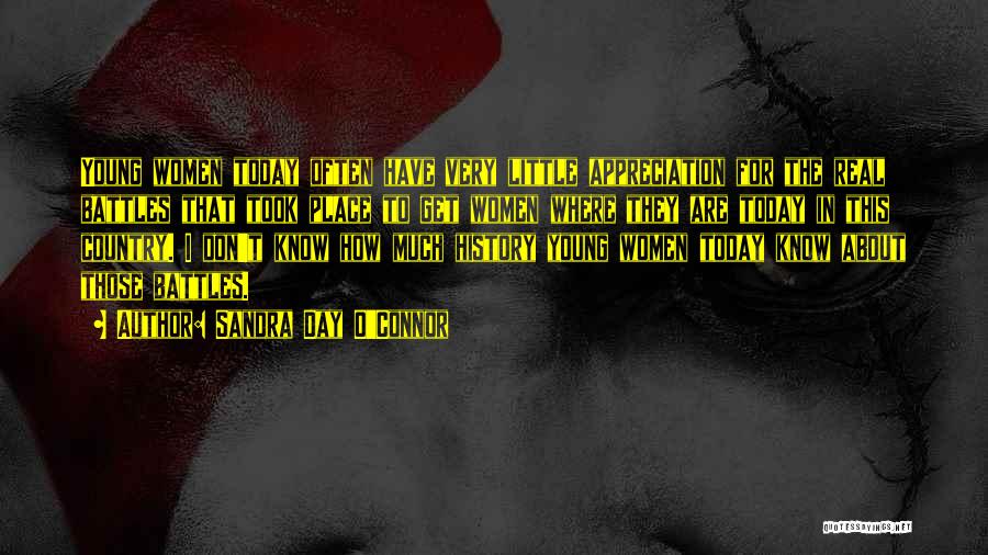 Sandra Day O'Connor Quotes: Young Women Today Often Have Very Little Appreciation For The Real Battles That Took Place To Get Women Where They