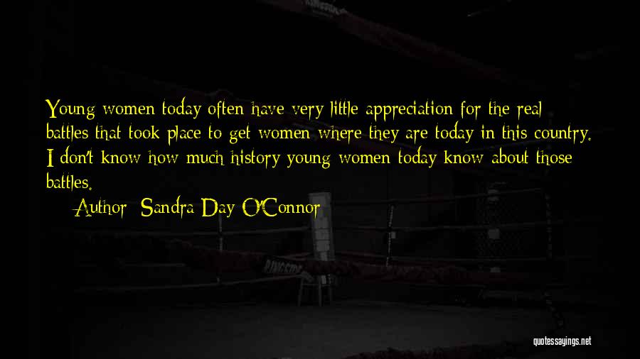 Sandra Day O'Connor Quotes: Young Women Today Often Have Very Little Appreciation For The Real Battles That Took Place To Get Women Where They