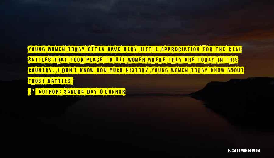 Sandra Day O'Connor Quotes: Young Women Today Often Have Very Little Appreciation For The Real Battles That Took Place To Get Women Where They