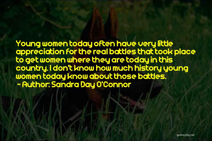 Sandra Day O'Connor Quotes: Young Women Today Often Have Very Little Appreciation For The Real Battles That Took Place To Get Women Where They
