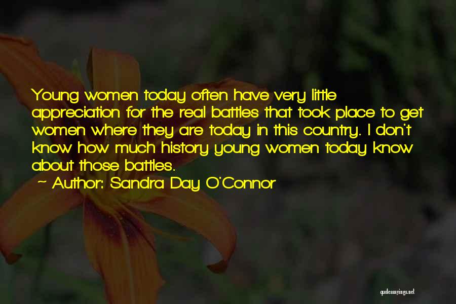 Sandra Day O'Connor Quotes: Young Women Today Often Have Very Little Appreciation For The Real Battles That Took Place To Get Women Where They