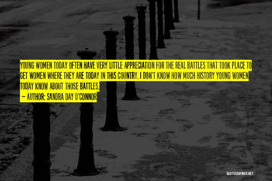 Sandra Day O'Connor Quotes: Young Women Today Often Have Very Little Appreciation For The Real Battles That Took Place To Get Women Where They