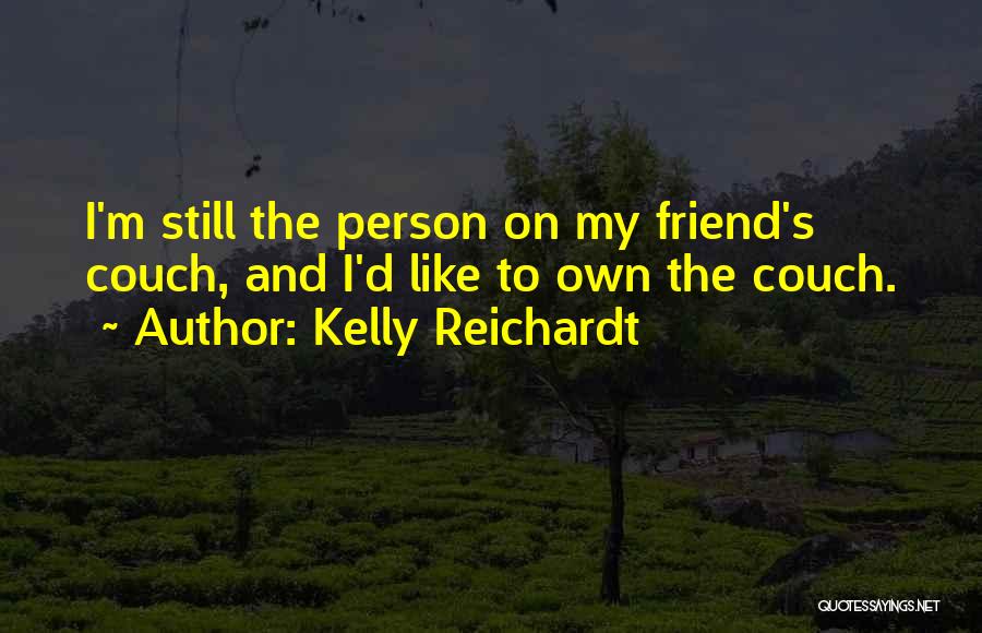 Kelly Reichardt Quotes: I'm Still The Person On My Friend's Couch, And I'd Like To Own The Couch.