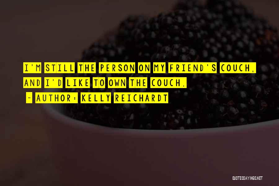Kelly Reichardt Quotes: I'm Still The Person On My Friend's Couch, And I'd Like To Own The Couch.