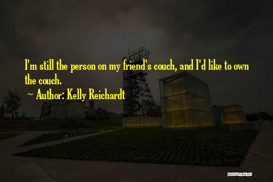 Kelly Reichardt Quotes: I'm Still The Person On My Friend's Couch, And I'd Like To Own The Couch.