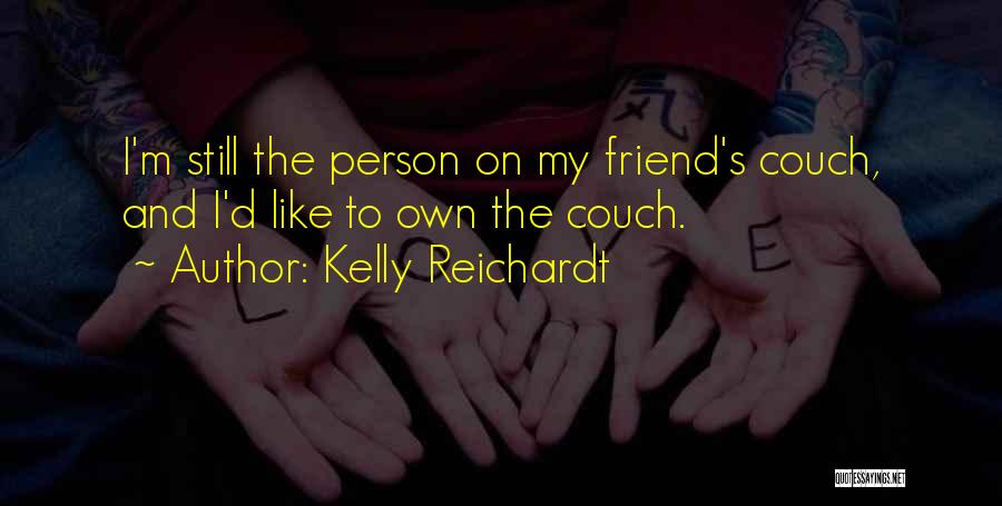 Kelly Reichardt Quotes: I'm Still The Person On My Friend's Couch, And I'd Like To Own The Couch.