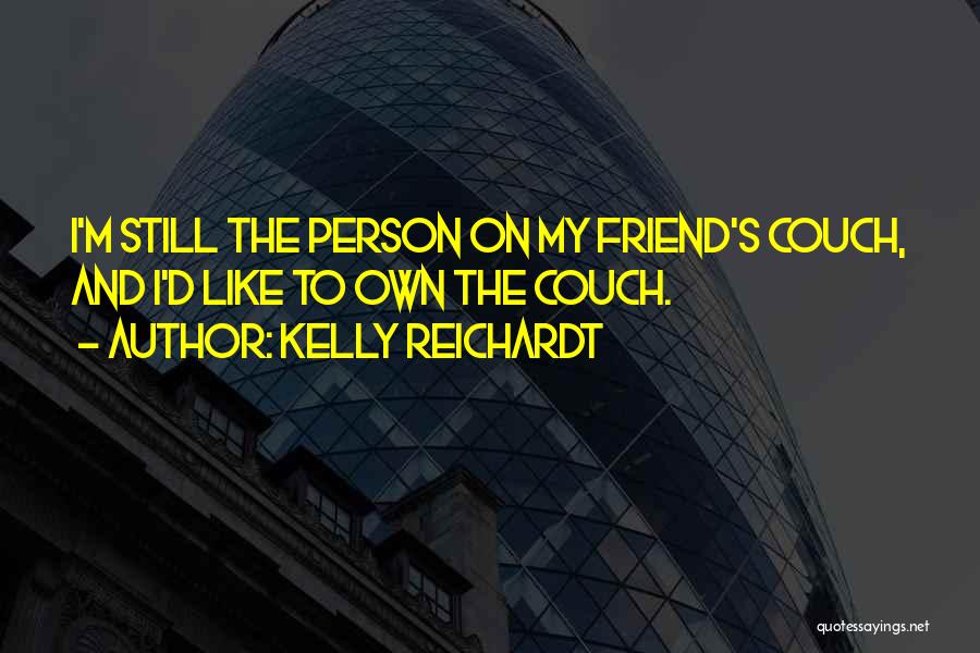 Kelly Reichardt Quotes: I'm Still The Person On My Friend's Couch, And I'd Like To Own The Couch.