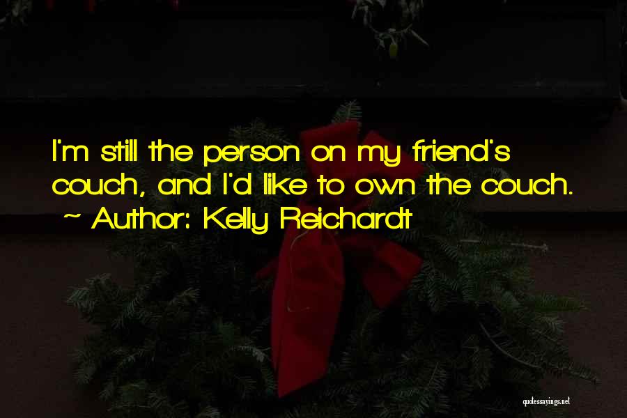 Kelly Reichardt Quotes: I'm Still The Person On My Friend's Couch, And I'd Like To Own The Couch.