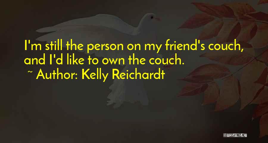 Kelly Reichardt Quotes: I'm Still The Person On My Friend's Couch, And I'd Like To Own The Couch.
