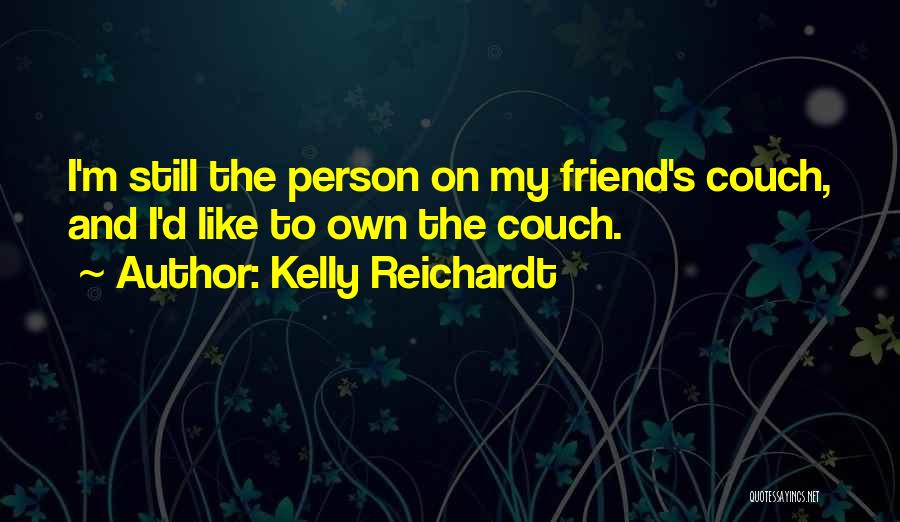 Kelly Reichardt Quotes: I'm Still The Person On My Friend's Couch, And I'd Like To Own The Couch.