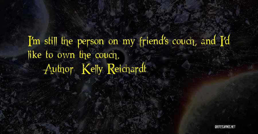 Kelly Reichardt Quotes: I'm Still The Person On My Friend's Couch, And I'd Like To Own The Couch.