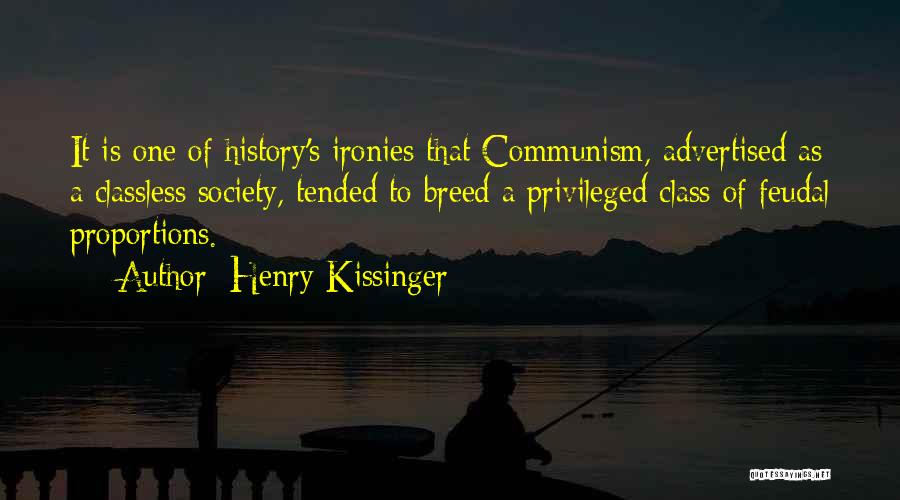 Henry Kissinger Quotes: It Is One Of History's Ironies That Communism, Advertised As A Classless Society, Tended To Breed A Privileged Class Of