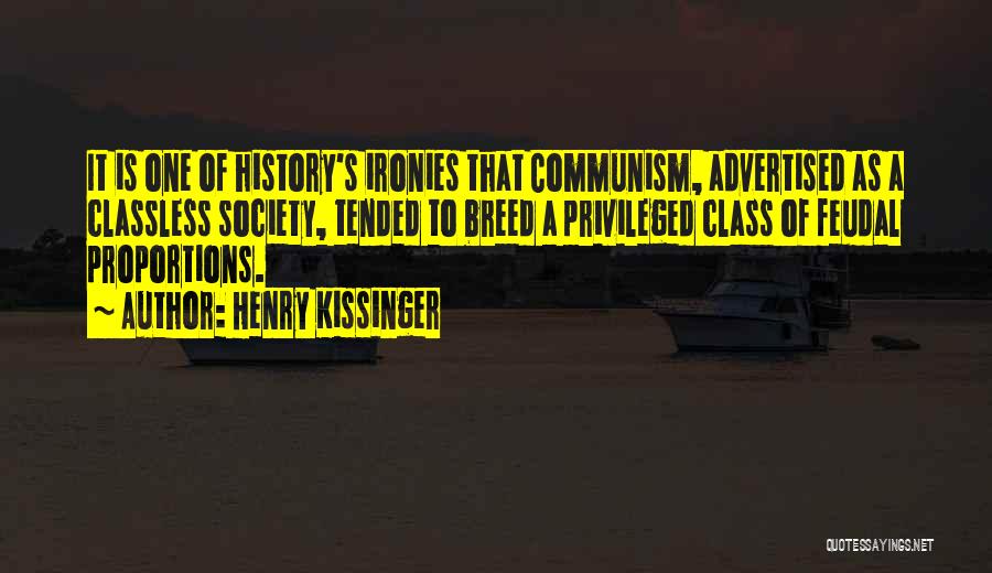 Henry Kissinger Quotes: It Is One Of History's Ironies That Communism, Advertised As A Classless Society, Tended To Breed A Privileged Class Of