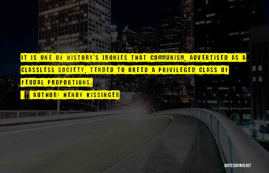 Henry Kissinger Quotes: It Is One Of History's Ironies That Communism, Advertised As A Classless Society, Tended To Breed A Privileged Class Of