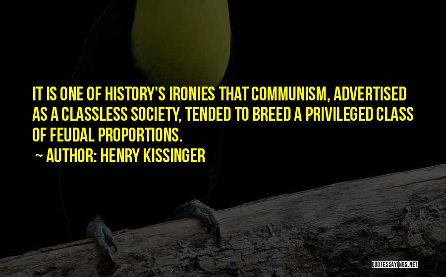 Henry Kissinger Quotes: It Is One Of History's Ironies That Communism, Advertised As A Classless Society, Tended To Breed A Privileged Class Of
