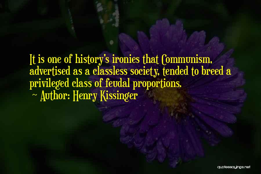 Henry Kissinger Quotes: It Is One Of History's Ironies That Communism, Advertised As A Classless Society, Tended To Breed A Privileged Class Of