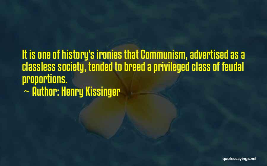 Henry Kissinger Quotes: It Is One Of History's Ironies That Communism, Advertised As A Classless Society, Tended To Breed A Privileged Class Of