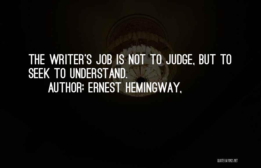 Ernest Hemingway, Quotes: The Writer's Job Is Not To Judge, But To Seek To Understand.