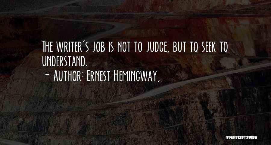 Ernest Hemingway, Quotes: The Writer's Job Is Not To Judge, But To Seek To Understand.