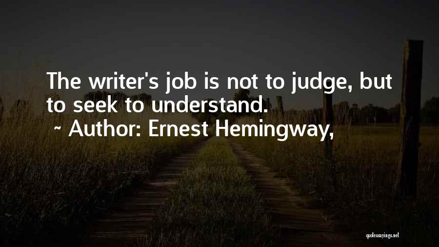 Ernest Hemingway, Quotes: The Writer's Job Is Not To Judge, But To Seek To Understand.