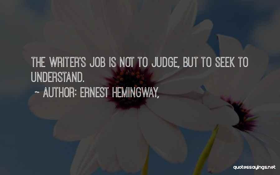 Ernest Hemingway, Quotes: The Writer's Job Is Not To Judge, But To Seek To Understand.