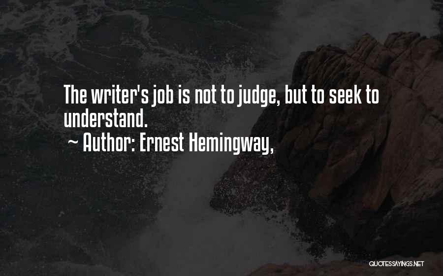 Ernest Hemingway, Quotes: The Writer's Job Is Not To Judge, But To Seek To Understand.