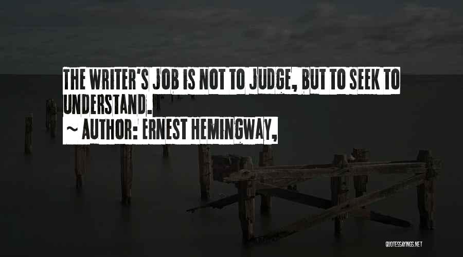 Ernest Hemingway, Quotes: The Writer's Job Is Not To Judge, But To Seek To Understand.