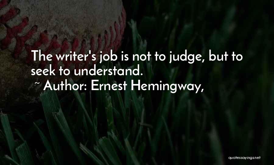 Ernest Hemingway, Quotes: The Writer's Job Is Not To Judge, But To Seek To Understand.