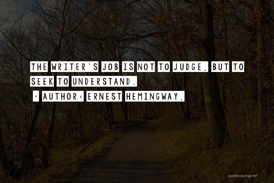 Ernest Hemingway, Quotes: The Writer's Job Is Not To Judge, But To Seek To Understand.